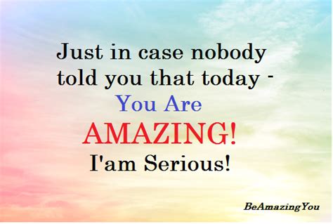 an image with the quote just in case nobody told you that today - you are amazing i am serious