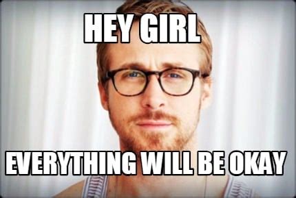 Meme Creator - Funny Hey girl everything will be okay Meme Generator at ...