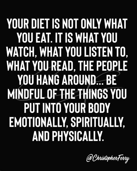 Your diet is not only what you eat. It is what you watch, what you listen to, what you read, the ...