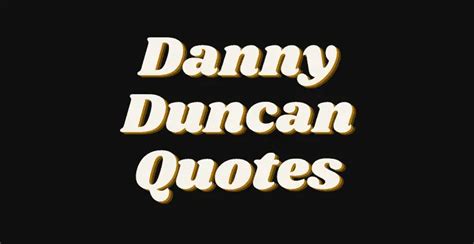 45 of the Best Danny Duncan Quotes - AnQuotes.com