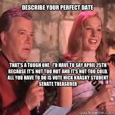 Describe your perfect date That's a tough one. I'd have to say April 25th because it's not too ...