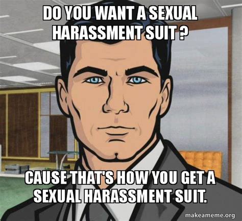 Do you want a sexual harassment suit ? Cause that's how you get a ...