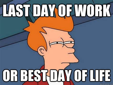 Last day of work Or best day of life - Futurama Fry - quickmeme