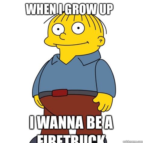 When I grow up I wanna be a firetruck - Ralph Wiggum - quickmeme