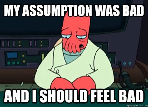 My assumption was bad and i should feel bad - sad zoidberg - quickmeme