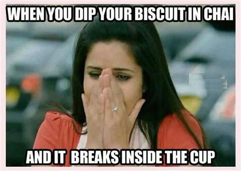 Meme: When you dip your biscuit in chai and it breaks inside the cup