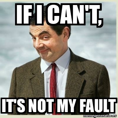 Meme Mr Bean - if I can't, it's not my fault - 31927497