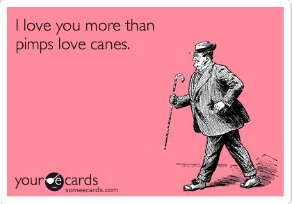 Funny Thinking of You Ecard: I love you more than pimps love canes. | Ecards funny, Just for ...