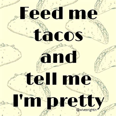 Feed me tacos and tell me I'm pretty humor, funny, taco tuesday | Taco humor, Taco tuesdays ...