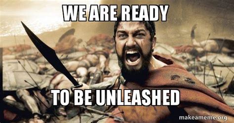 WE ARE READY TO BE UNLEASHED - The 300 | Make a Meme