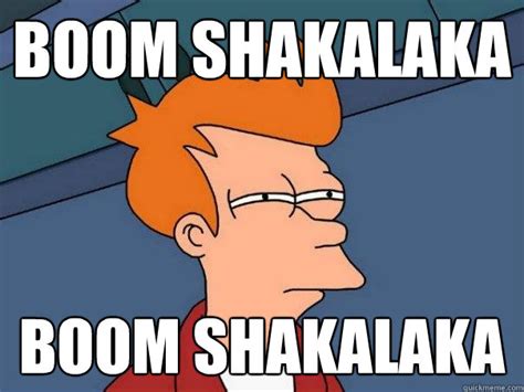 boom shakalaka boom shakalaka - Futurama Fry - quickmeme