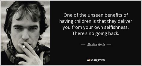 Martin Amis quote: One of the unseen benefits of having children is that...