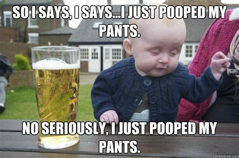 So I says, I says...I just pooped my pants. No seriously, I just pooped my pants. - Misc - quickmeme