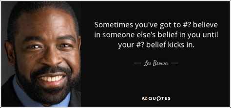 Les Brown quote: Sometimes you've got to #‎ believe in someone...