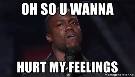 oh so u wanna hurt my feelings - Kevin Hart Face | Meme Generator