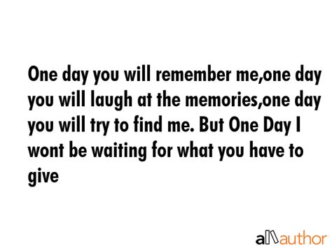 One day you will remember me,one day you... - Quote