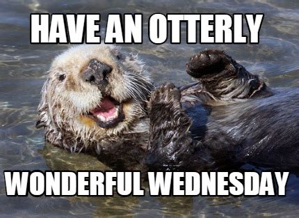 Meme Creator - Funny Have an otterly Wonderful Wednesday Meme Generator ...