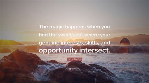 Scott Belsky Quote: “The magic happens when you find the sweet spot where your genuine interests ...