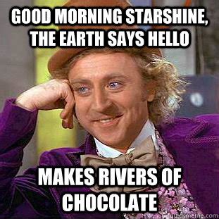 good morning starshine, the earth says hello makes rivers of chocolate - Psychotic Willy Wonka ...