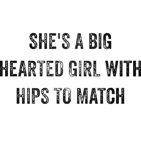 She's a big hearted girl with hips to match | Big girl quotes, Curvy ...