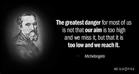 Michelangelo quote: The greatest danger for most of us is not that...