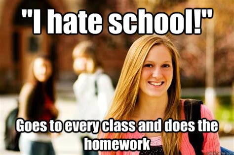 "I hate school!" Goes to every class and does the homework - College ...