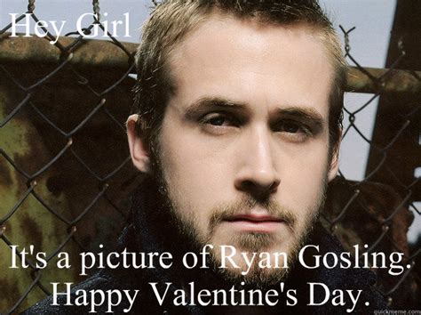 Hey Girl It's a picture of Ryan Gosling. Happy Valentine's Day. - Ryan Gosling Valentine - quickmeme