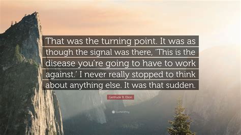 Gertrude B. Elion Quote: “That was the turning point. It was as though ...