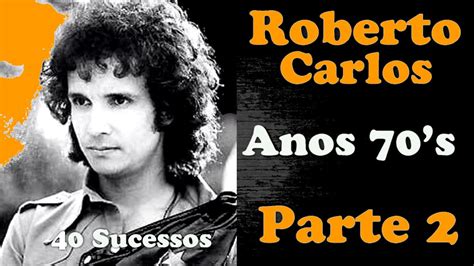 RobertoCarlos - Anos 70's ** PARTE 02 ** 40 Sucessos - YouTube