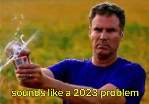 Sounds Like a 2023 Problem Meme Template | Sounds Like a 2023 Problem ...