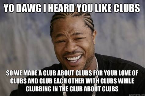 Yo dawg I heard you like clubs So we made a club about clubs for your ...