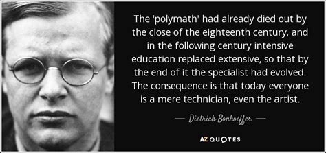 Dietrich Bonhoeffer quote: The 'polymath' had already died out by the close of...