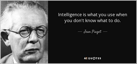 Intelligence is what you use when you don't know what to do. - Jean Piaget | Jean piaget, Quotes ...