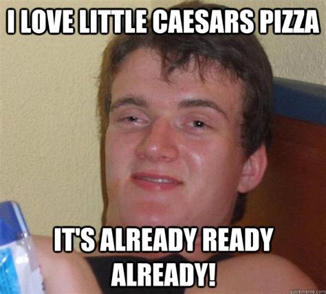 I love Little Caesars Pizza It's already ready already! - 10 Guy - quickmeme