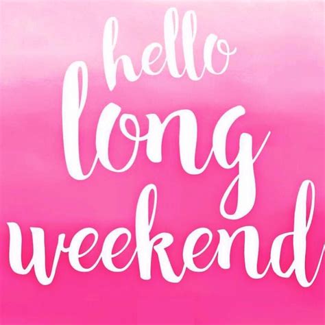 Hello Long Weekend! | Happy long weekend, Happy weekend quotes, Weekend ...