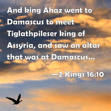 2 Kings 16:10 And king Ahaz went to Damascus to meet Tiglathpileser king of Assyria, and saw an ...