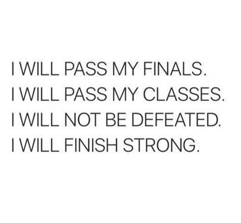 i will pass my finals i will pass my classes i will not be defated i will finish strong