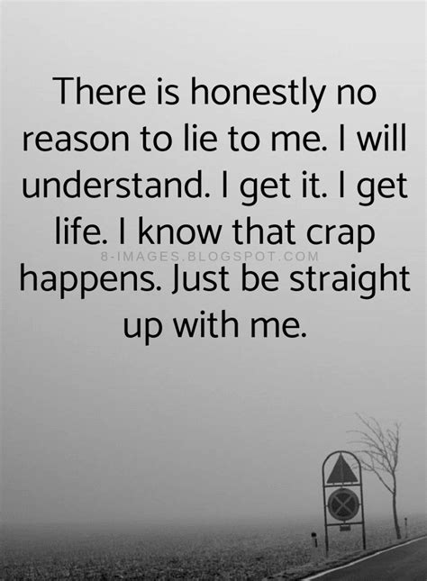 Quotes There is honestly no reason to lie to me. I will understand. I get it. I get life. - Quotes