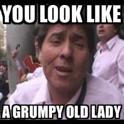 Meme Personalizado - You look like A grumpy old lady - 32210399