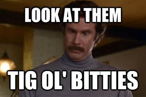 LOOK AT THEM TIG OL' BITTIES - Anchorman - quickmeme