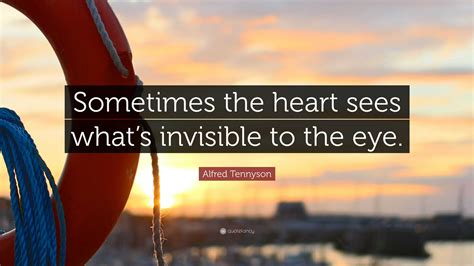 Alfred Tennyson Quote: “Sometimes the heart sees what’s invisible to the eye.”