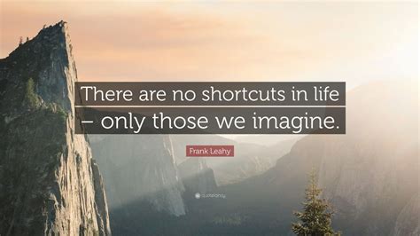 Frank Leahy Quote: “There are no shortcuts in life – only those we ...