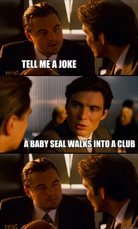 Tell me a joke A baby seal walks into a club - Inception - quickmeme