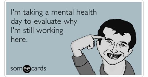 I'm taking a mental health day to evaluate why I'm still working here. | Workplace Ecard