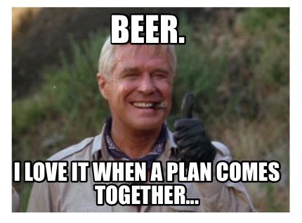 Meme Maker - Beer. I love it when a plan comes together... Meme Generator!