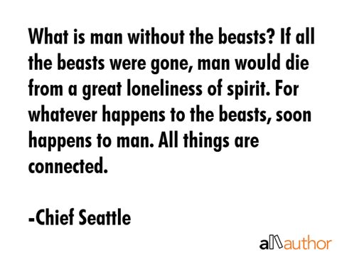 What is man without the beasts? If all the... - Quote