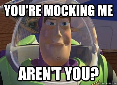You're Mocking Me Aren't You? - Buzz Lightyear - quickmeme