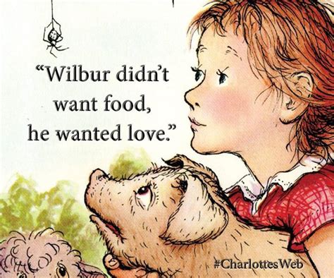 Wilbur didnt want food he wanted love. - E.B. White Charlottes Web [1024 x 853] | Love quotes ...