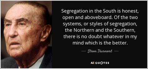 Strom Thurmond quote: Segregation in the South is honest, open and aboveboard. Of...