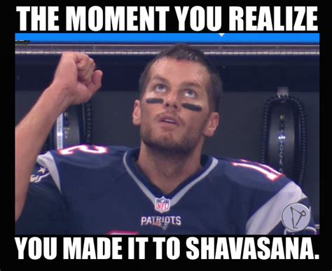 The moment you realize you made it to shavasana. Tom Brady. New England Patriots. Yoga memes ...